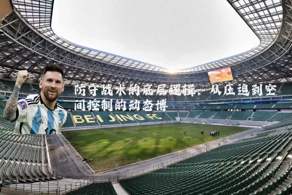 防守战术的底层逻辑:从压迫到空间控制的动态博弈