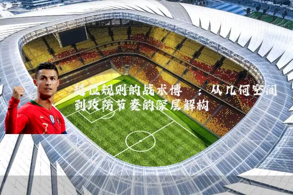 越位规则的战术博弈:从几何空间到攻防节奏的深层解构