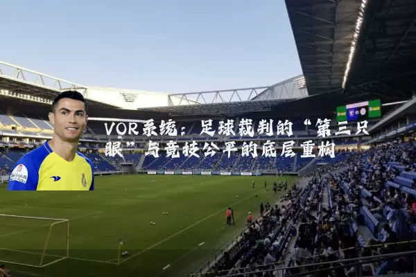 VOR系统:足球裁判的“第三只眼”与竞技公平的底层重构