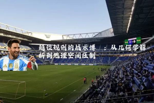 越位规则的战术博弈:从几何学解析到地理空间压制