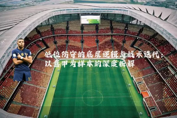 低位防守的底层逻辑与战术迭代：以意甲为样本的深度拆解