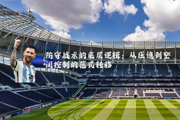 防守战术的底层逻辑:从压迫到空间控制的范式转移