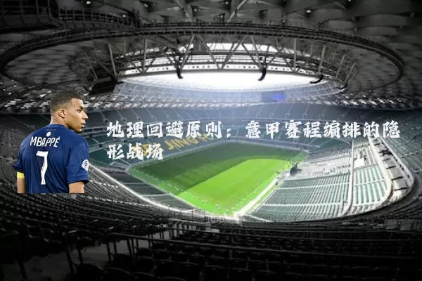 地理回避原则:意甲赛程编排的隐形战场