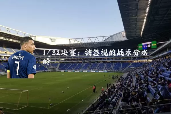1/32决赛:被忽视的战术分水岭