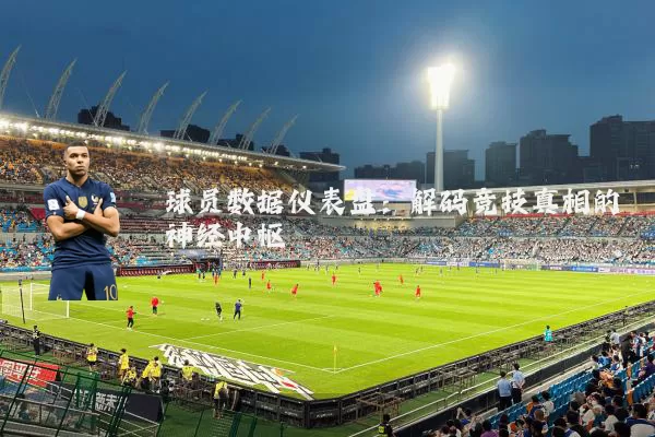 球员数据仪表盘:解码竞技真相的神经中枢