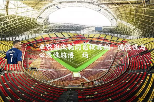 单败淘汰制的竞技真相：偶然性与必然性的博弈场