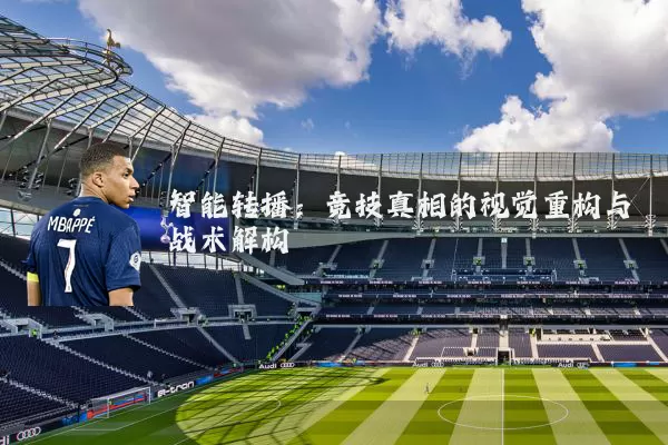 智能转播:竞技真相的视觉重构与战术解构
