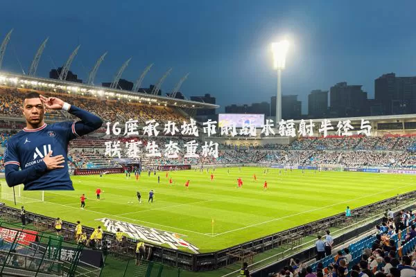 16座承办城市的战术辐射半径与联赛生态重构