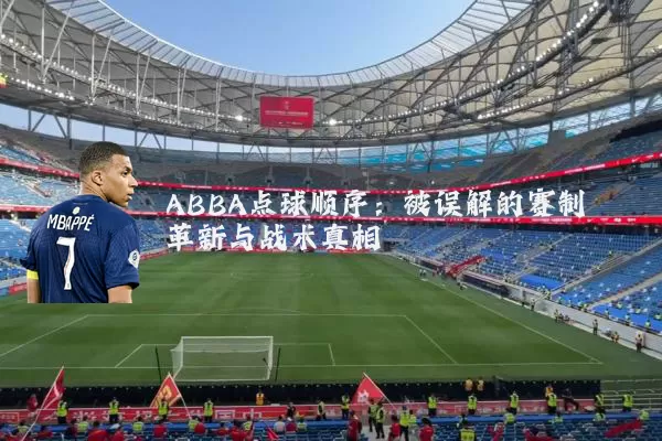 ABBA点球顺序:被误解的赛制革新与战术真相