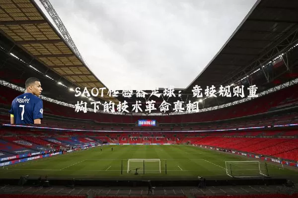 SAOT传感器足球:竞技规则重构下的技术革命真相