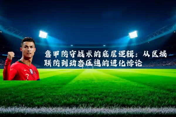 意甲防守战术的底层逻辑：从区域联防到动态压迫的进化悖论