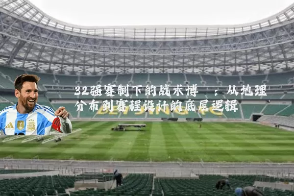 32强赛制下的战术博弈：从地理分布到赛程设计的底层逻辑