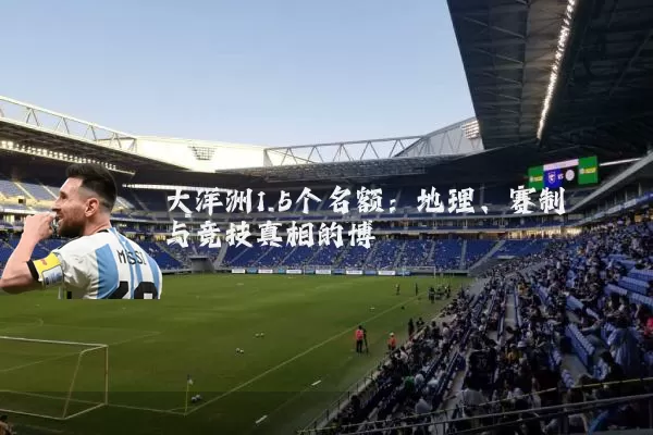 大洋洲1.5个名额:地理、赛制与竞技真相的博弈