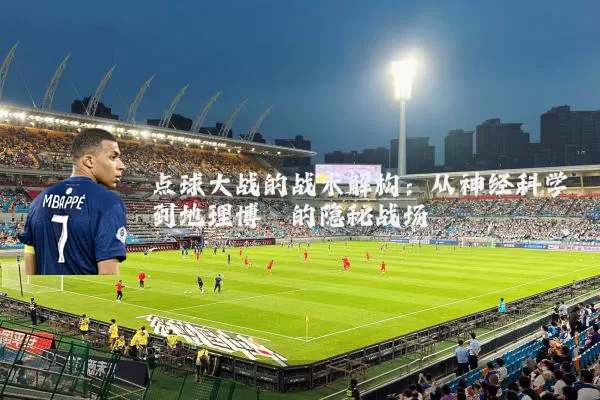 点球大战的战术解构:从神经科学到地理博弈的隐秘战场