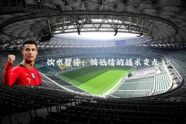 饮水暂停:被低估的战术支点