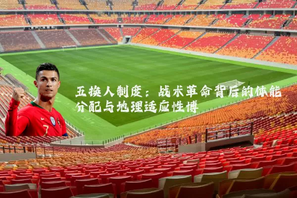 五换人制度：战术革命背后的体能分配与地理适应性博弈