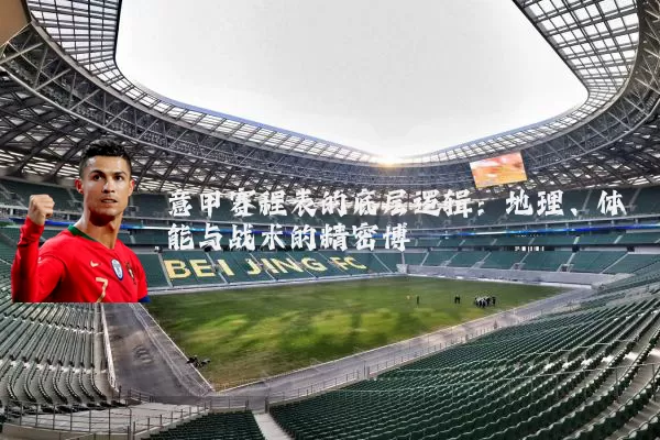 意甲赛程表的底层逻辑：地理、体能与战术的精密博弈
