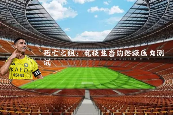 死亡之组:竞技生态的终极压力测试