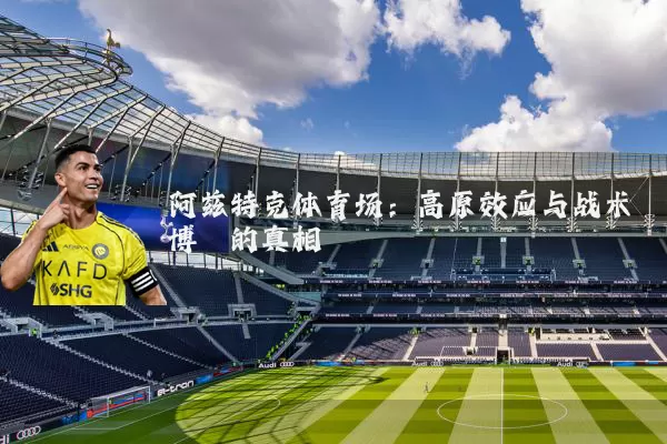 阿兹特克体育场:高原效应与战术博弈的真相