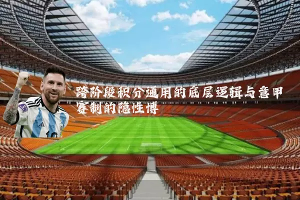 跨阶段积分通用的底层逻辑与意甲赛制的隐性博弈