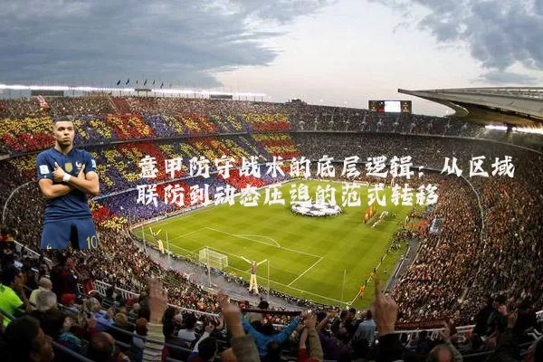 意甲防守战术的底层逻辑:从区域联防到动态压迫的范式转移