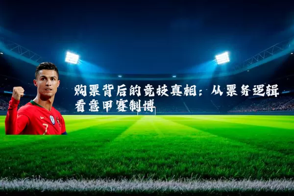 购票背后的竞技真相:从票务逻辑看意甲赛制博弈